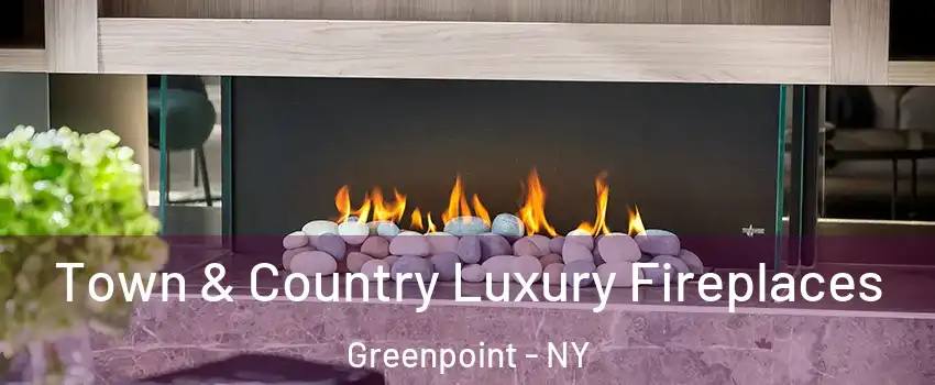 Town & Country Luxury Fireplaces Greenpoint - NY