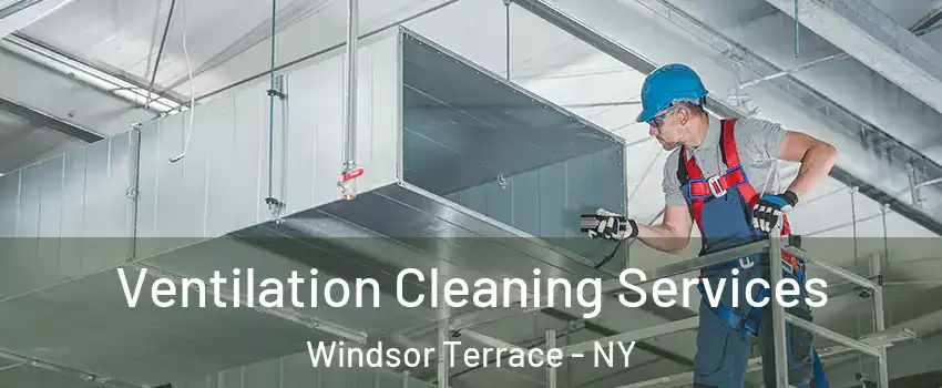 Ventilation Cleaning Services Windsor Terrace - NY