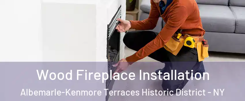 Wood Fireplace Installation Albemarle-Kenmore Terraces Historic District - NY