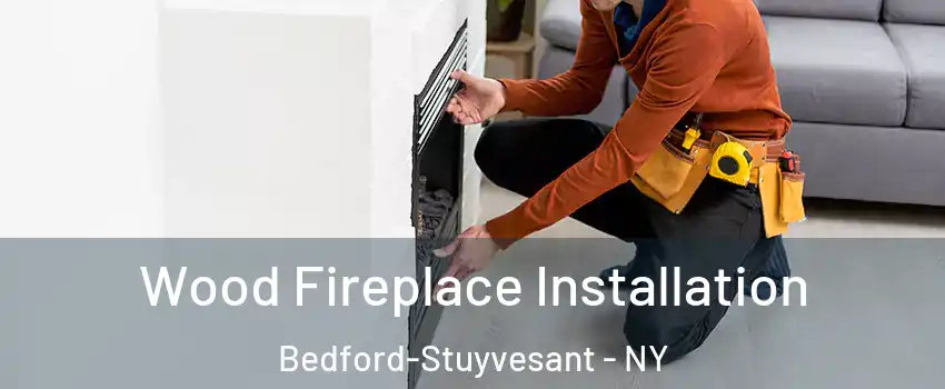 Wood Fireplace Installation Bedford-Stuyvesant - NY