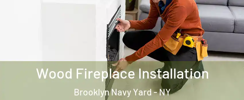 Wood Fireplace Installation Brooklyn Navy Yard - NY