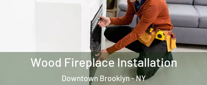 Wood Fireplace Installation Downtown Brooklyn - NY