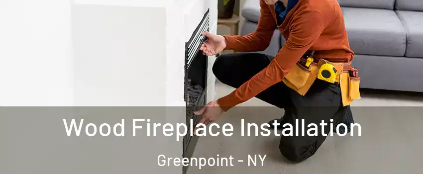 Wood Fireplace Installation Greenpoint - NY