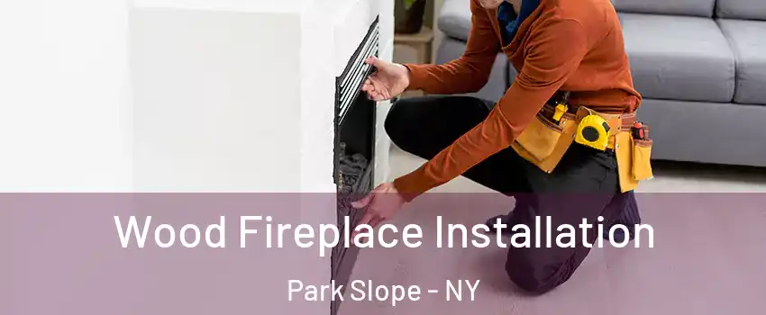 Wood Fireplace Installation Park Slope - NY