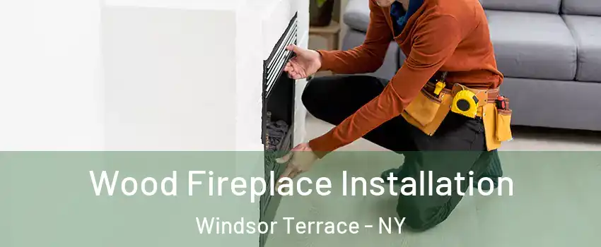 Wood Fireplace Installation Windsor Terrace - NY