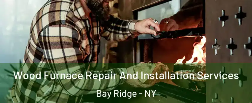 Wood Furnace Repair And Installation Services Bay Ridge - NY