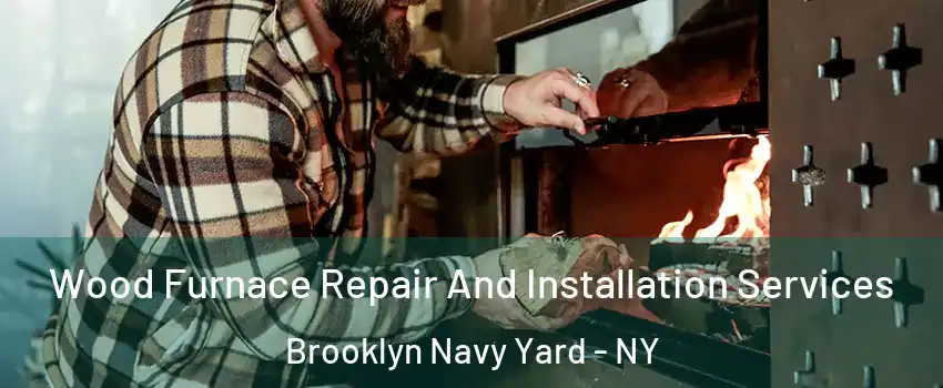 Wood Furnace Repair And Installation Services Brooklyn Navy Yard - NY