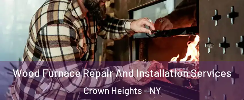 Wood Furnace Repair And Installation Services Crown Heights - NY