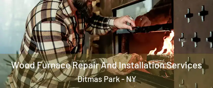 Wood Furnace Repair And Installation Services Ditmas Park - NY