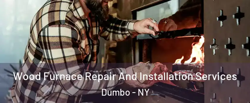 Wood Furnace Repair And Installation Services Dumbo - NY