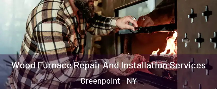 Wood Furnace Repair And Installation Services Greenpoint - NY