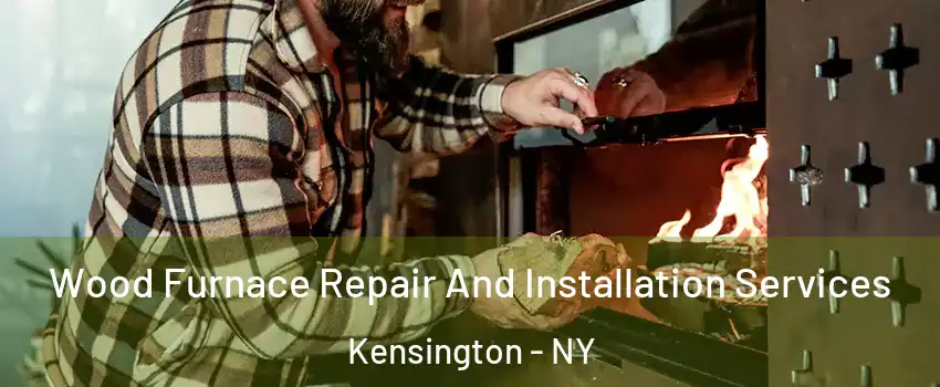 Wood Furnace Repair And Installation Services Kensington - NY