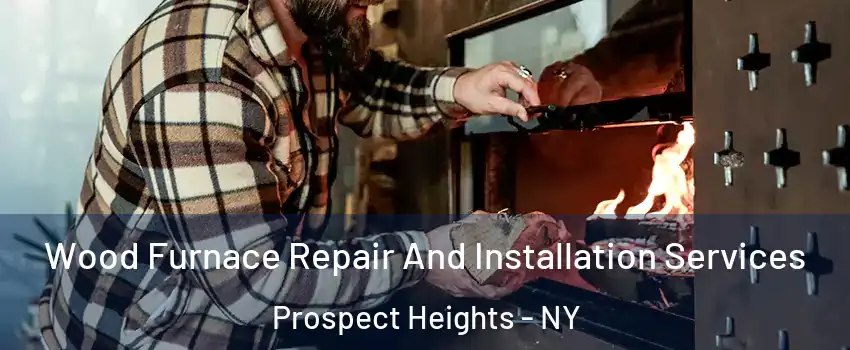 Wood Furnace Repair And Installation Services Prospect Heights - NY