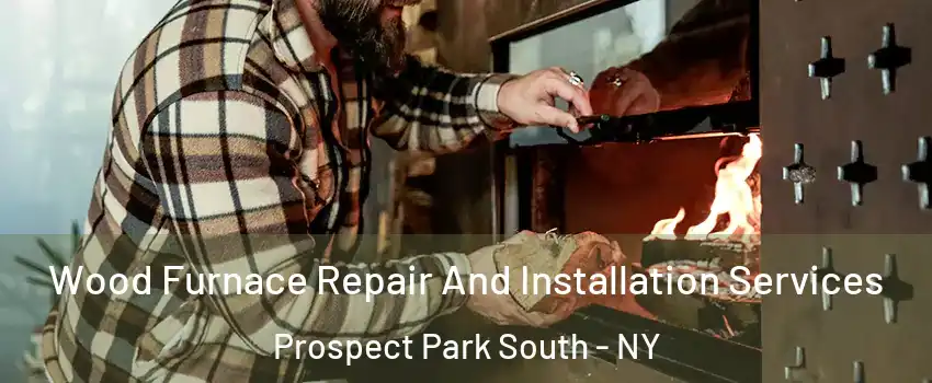 Wood Furnace Repair And Installation Services Prospect Park South - NY