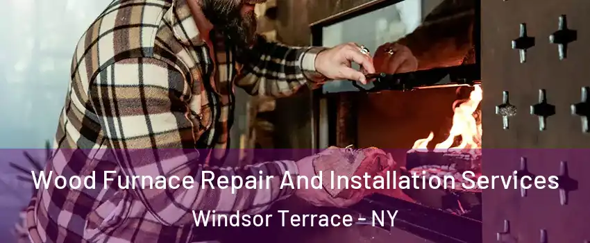 Wood Furnace Repair And Installation Services Windsor Terrace - NY