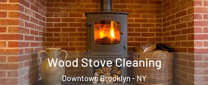 Wood Stove Cleaning Downtown Brooklyn - NY