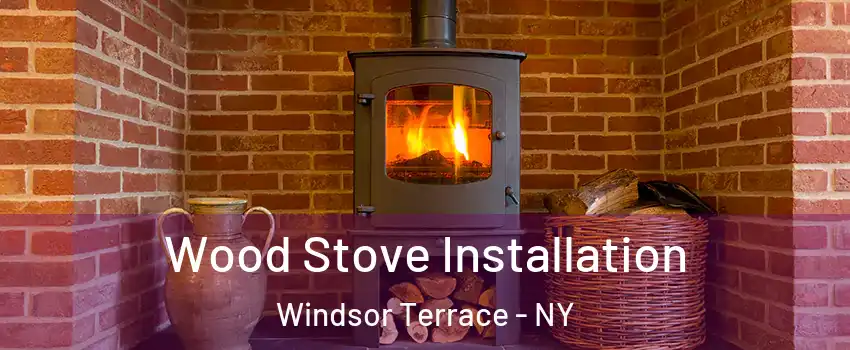 Wood Stove Installation Windsor Terrace - NY