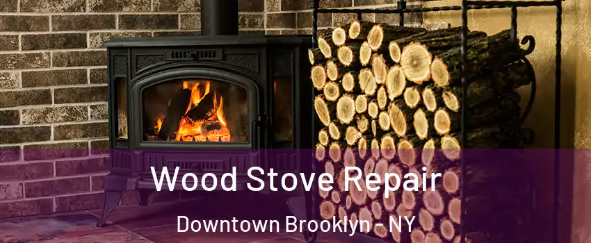 Wood Stove Repair Downtown Brooklyn - NY